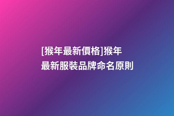 [猴年最新價格]猴年最新服裝品牌命名原則